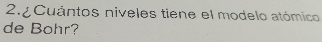 Cuántos niveles tiene el modelo atómico 
de Bohr?