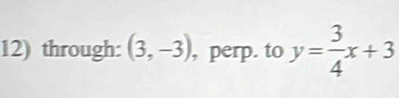 through: (3,-3) , perp. to y= 3/4 x+3