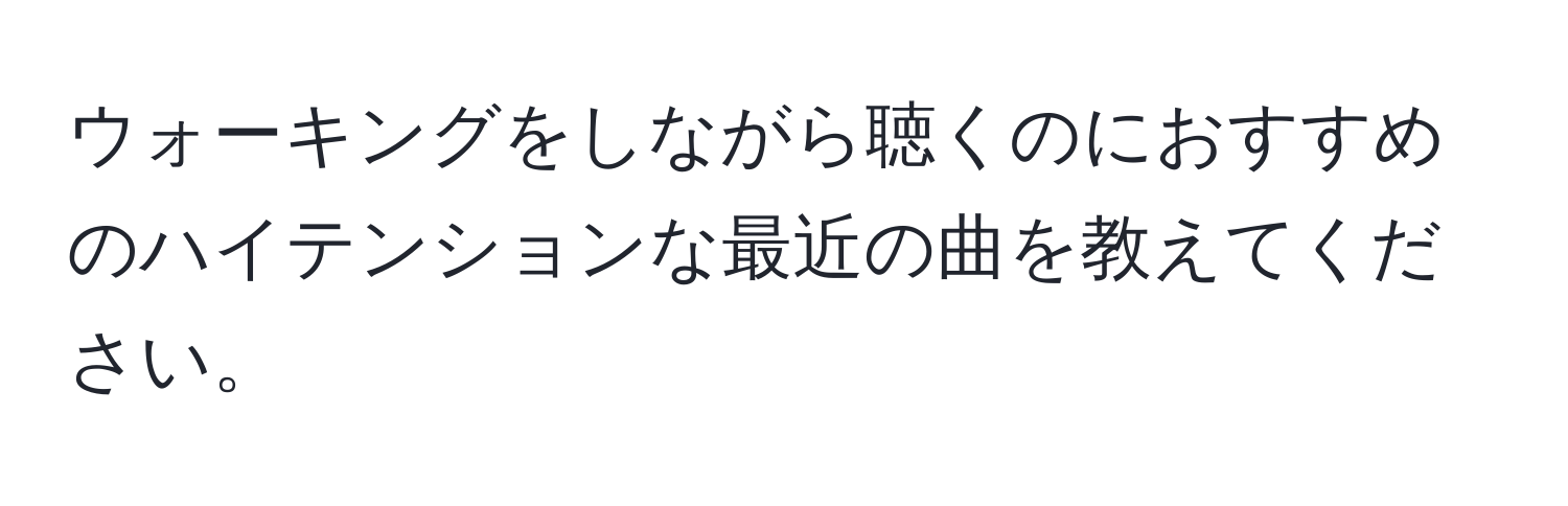 ウォーキングをしながら聴くのにおすすめのハイテンションな最近の曲を教えてください。