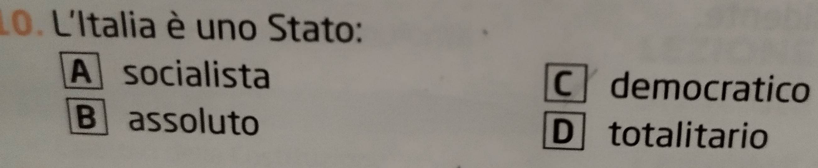 L'Italia è uno Stato:
A socialista C democratico
B assoluto
D totalitario