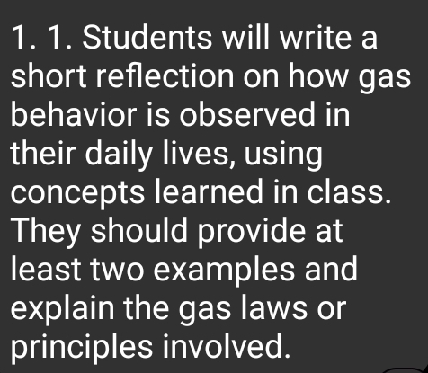 Students will write a 
short reflection on how gas 
behavior is observed in 
their daily lives, using 
concepts learned in class. 
They should provide at 
least two examples and 
explain the gas laws or 
principles involved.