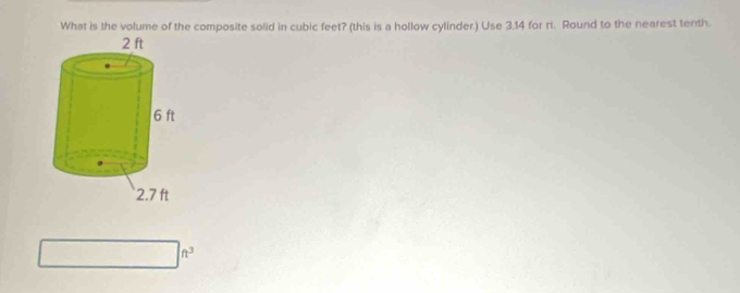 What is the volume of the composite solid in cubic feet? (this is a hollow cylinder.) Use 3.14 for ri. Round to the nearest tenth.
□ ft^3