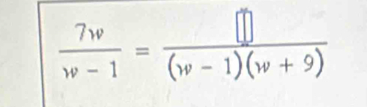  7w/w-1 = []/(w-1)(w+9) 