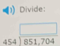 Divide:
beginarrayr □  454encloselongdiv 851,704endarray