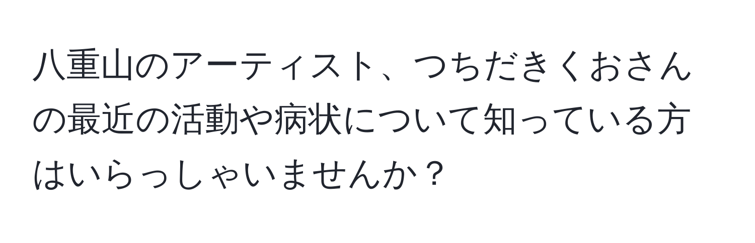 八重山のアーティスト、つちだきくおさんの最近の活動や病状について知っている方はいらっしゃいませんか？