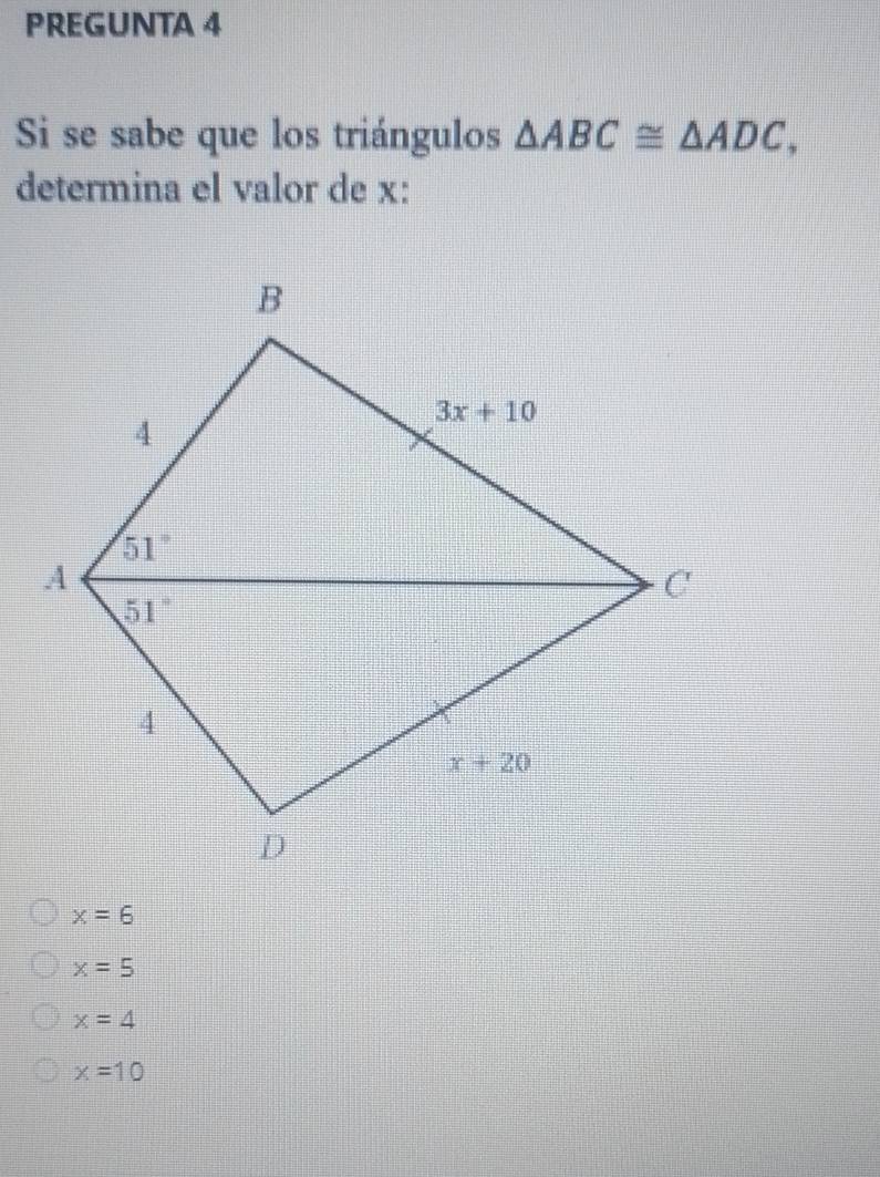 PREGUNTA 4
Si se sabe que los triángulos △ ABC≌ △ ADC,
determina el valor de x:
x=6
x=5
x=4
x=10