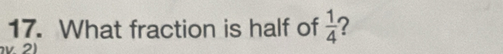 What fraction is half of  1/4  2 
v 2)