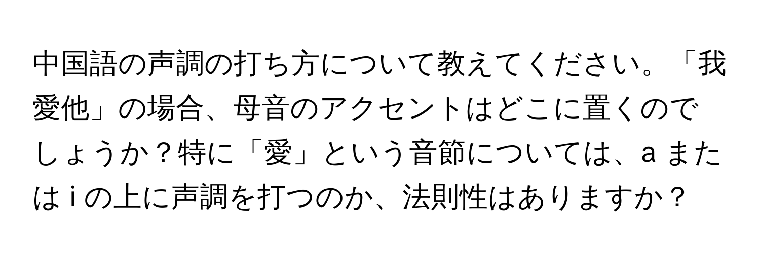 中国語の声調の打ち方について教えてください。「我愛他」の場合、母音のアクセントはどこに置くのでしょうか？特に「愛」という音節については、a または i の上に声調を打つのか、法則性はありますか？