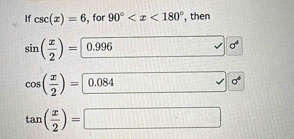 If csc (x)=6 , for 90° , then
sin ( x/2 )= 0.996^^circ 
sigma^6
cos ( x/2 )= 0.084
I 0^6
tan ( x/2 )=□