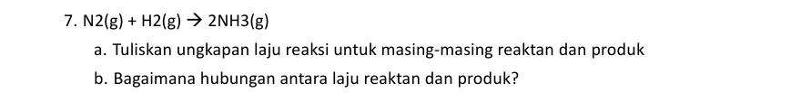N2(g)+H2(g)to 2NH3(g)
a. Tuliskan ungkapan laju reaksi untuk masing-masing reaktan dan produk 
b. Bagaimana hubungan antara laju reaktan dan produk?