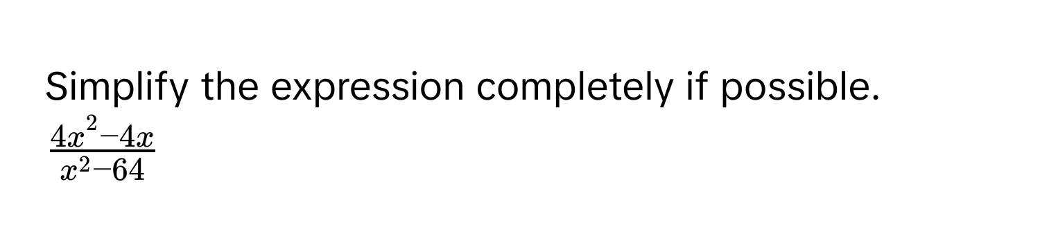 Simplify the expression completely if possible. $frac4x^(2 - 4x)x^(2 - 64)$