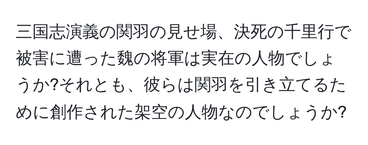 三国志演義の関羽の見せ場、決死の千里行で被害に遭った魏の将軍は実在の人物でしょうか?それとも、彼らは関羽を引き立てるために創作された架空の人物なのでしょうか?