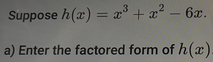 Suppose h(x)=x^3+x^2-6x. 
a) Enter the factored form of h(x)