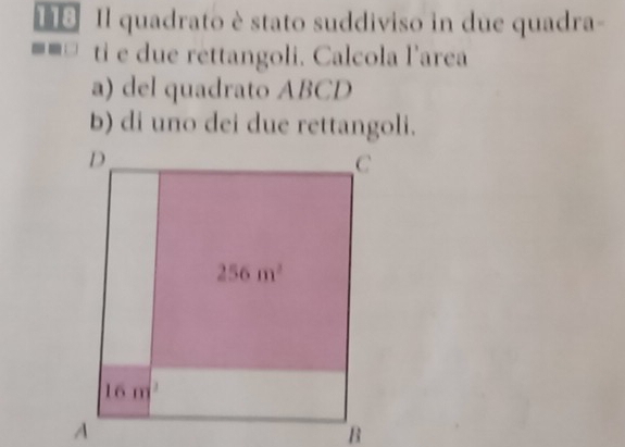 118 Il quadrato è stato suddiviso in due quadra-
ti e due rettangoli. Calcola l'area
a) del quadrato ABCD
b) di uno dei due rettangoli.