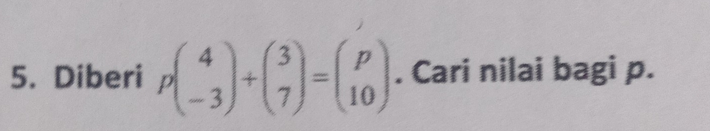 Diberi pbeginpmatrix 4 -3endpmatrix +beginpmatrix 3 7endpmatrix =beginpmatrix p 10endpmatrix. Cari nilai bagi p.