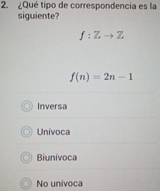 ¿Qué tipo de correspondencia es la
siguiente?
f:Zto Z
f(n)=2n-1
Inversa
Unívoca
Biunívoca
No unívoca