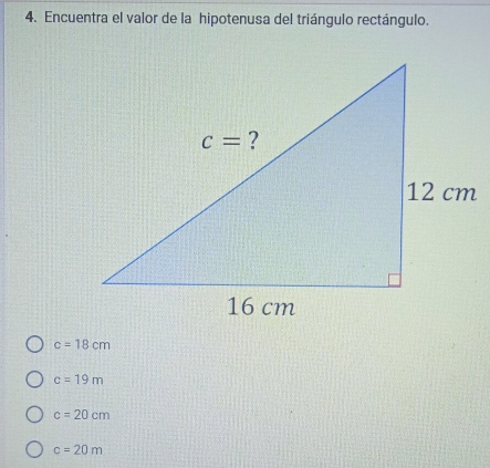 Encuentra el valor de la hipotenusa del triángulo rectángulo.
c=18cm
c=19m
c=20cm
c=20m