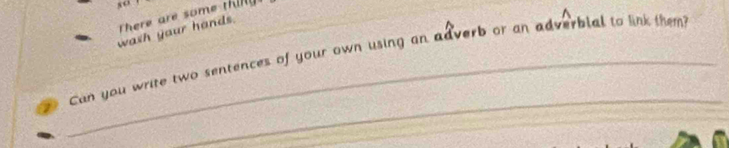 8o 
a 
There are some thill 
wash your hands. 
_Can you write two sentences of your own using an adverb or an adverbial to link them? 
_