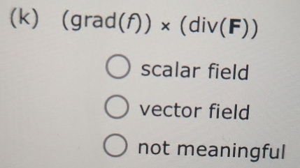 (grad(f))* (div(F))
scalar field
vector field
not meaningful