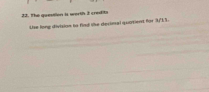 The question is worth 2 credits 
Use long division to find the decimal quotient for 3/11.