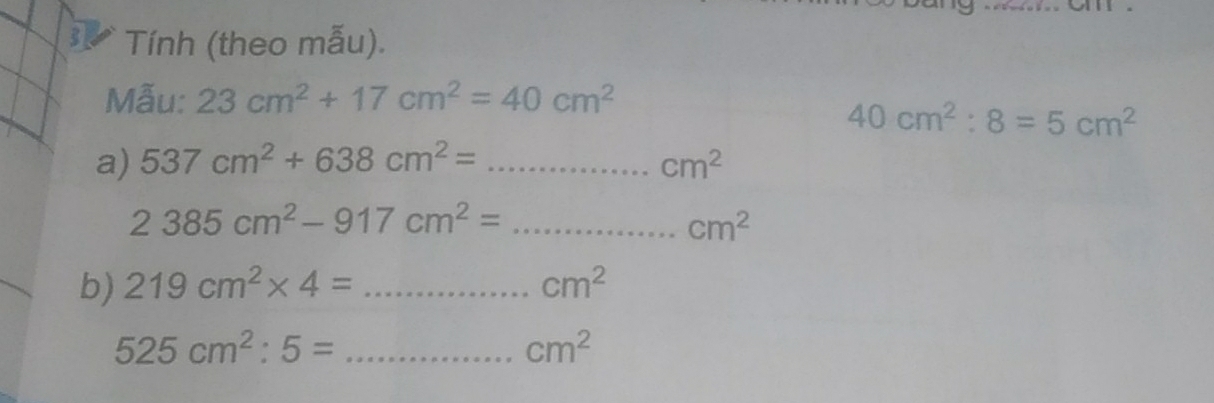 Tính (theo mẫu). 
Mẫu: 23cm^2+17cm^2=40cm^2
40cm^2:8=5cm^2
a) 537cm^2+638cm^2= _  cm^2
2385cm^2-917cm^2= _....... cm^2
b) 219cm^2* 4= _  _
cm^2
525cm^2:5= _ ∴ △ ADCsim △ ABC cm^2