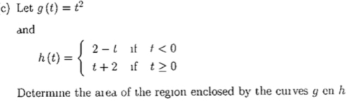 Let g(t)=t^2
and
h(t)=beginarrayl 2-tift<0 t+2ift≥ 0endarray.
Determine the area of the region enclosed by the curves g cn h