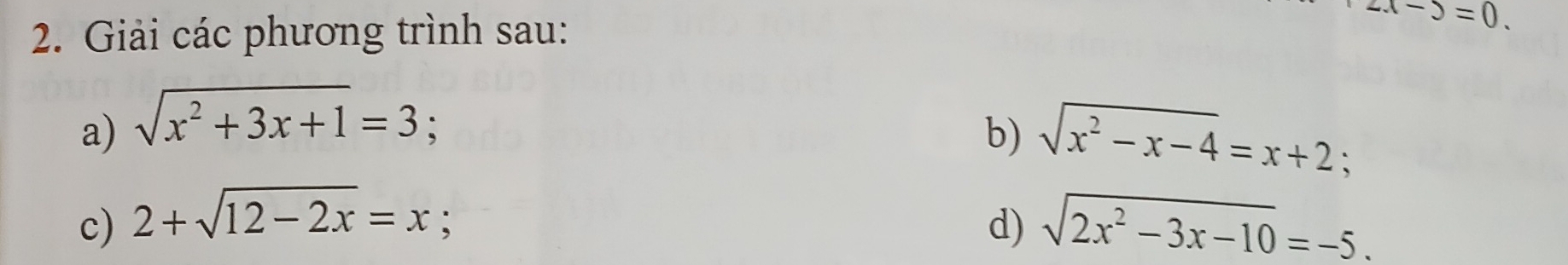 Giải các phương trình sau:
2.x-5=0. 
a) sqrt(x^2+3x+1)=3 : b) sqrt(x^2-x-4)=x+2; 
c) 2+sqrt(12-2x)=x d) sqrt(2x^2-3x-10)=-5.