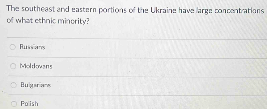 The southeast and eastern portions of the Ukraine have large concentrations
of what ethnic minority?
Russians
Moldovans
Bulgarians
Polish