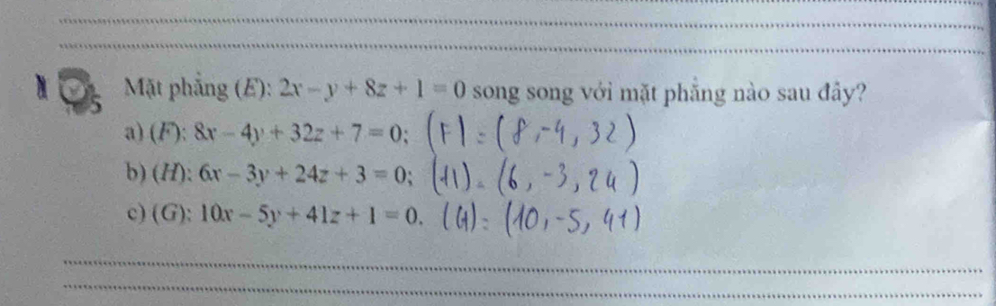 Mặt phẳng (E): 2x-y+8z+1=0 song song với mặt phăng nào sau đây?
a) (F):8x-4y+32z+7=0;
b) (H): 6x-3y+24z+3=0;
c) (G): 10x-5y+41z+1=0.