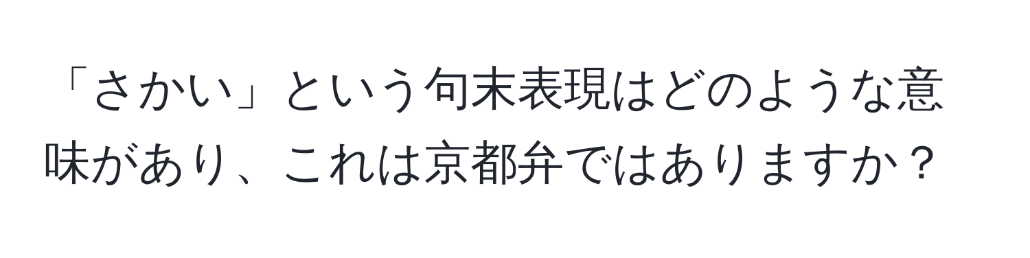 「さかい」という句末表現はどのような意味があり、これは京都弁ではありますか？