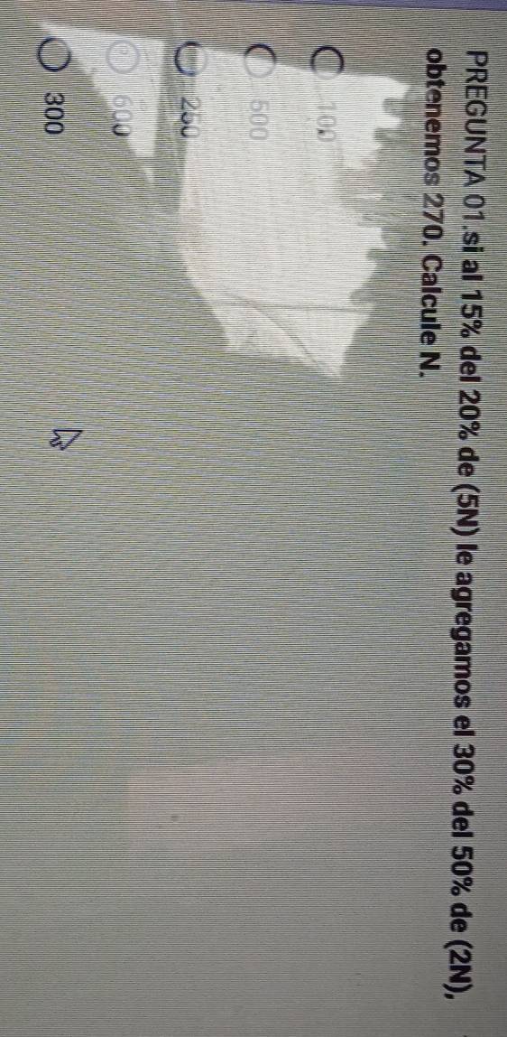 PREGUNTA 01.si al 15% del 20% de (5N) le agregamos el 30% del 50% de (2N),
obtenemos 270. Calcule N.
100
500
250
600
300