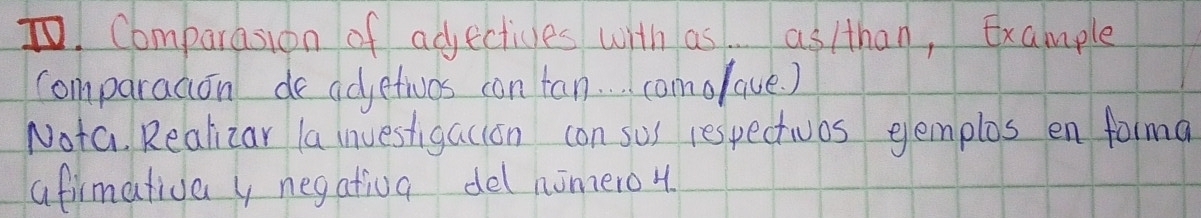 Comparasion of adjectices with as. as/than, Example 
comparadion de adjetivos can tan. . . camolave. ) 
Nota. Realizar la investigacion con sos respectwos glemplos en forma 
afirmativa y negatioa del nomero4.