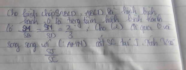 Cho faingh chipSABCD, ARCD Pa thinh binh 
Pank ta teng tam hard linh hardh 
(6 frac S_MS_B=frac S_MS_D= 2/3 ;Oho (a ) di quá Qvà 
sog song ur ( Arm) carse fai J, Tinh K
 85/SC 