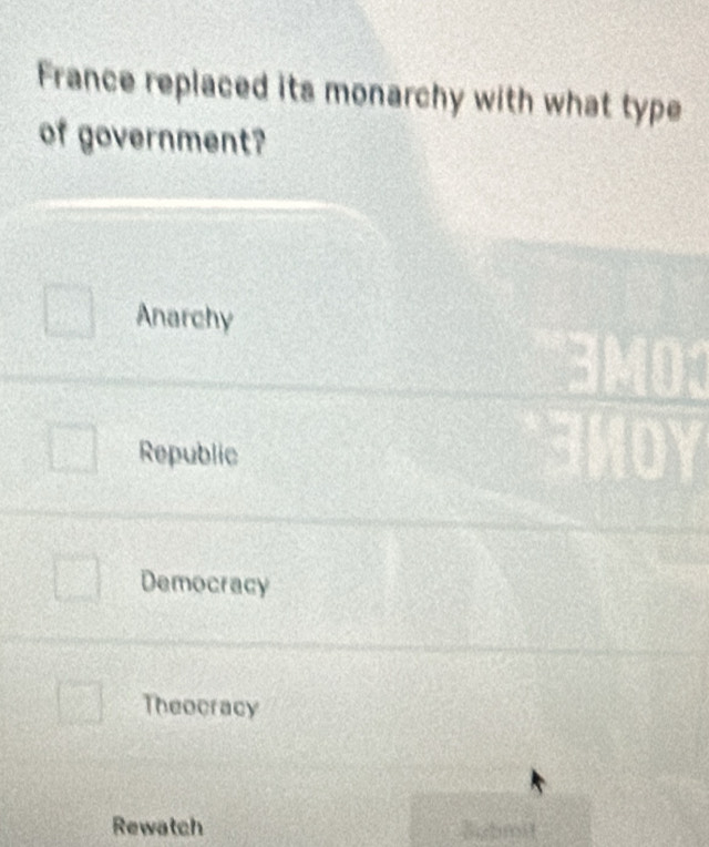 France replaced its monarchy with what type
of government?
Anarchy
Republic
Democracy
Theocracy
Rewatch