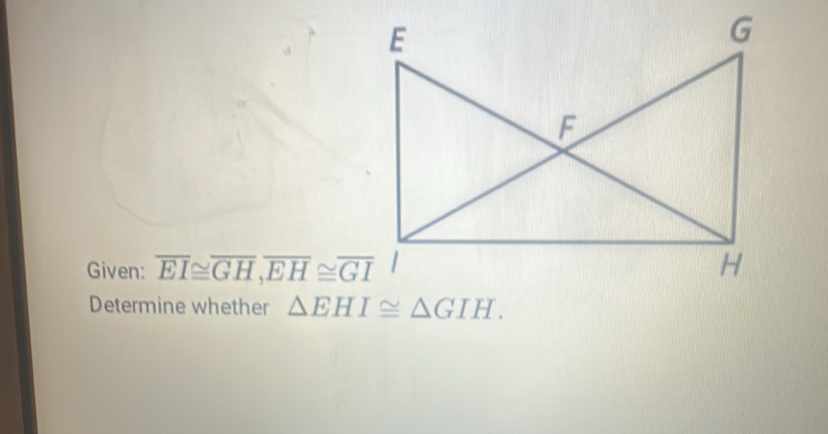 Given: overline EI≌ overline GH,overline EH≌ overline GI
Determine whether