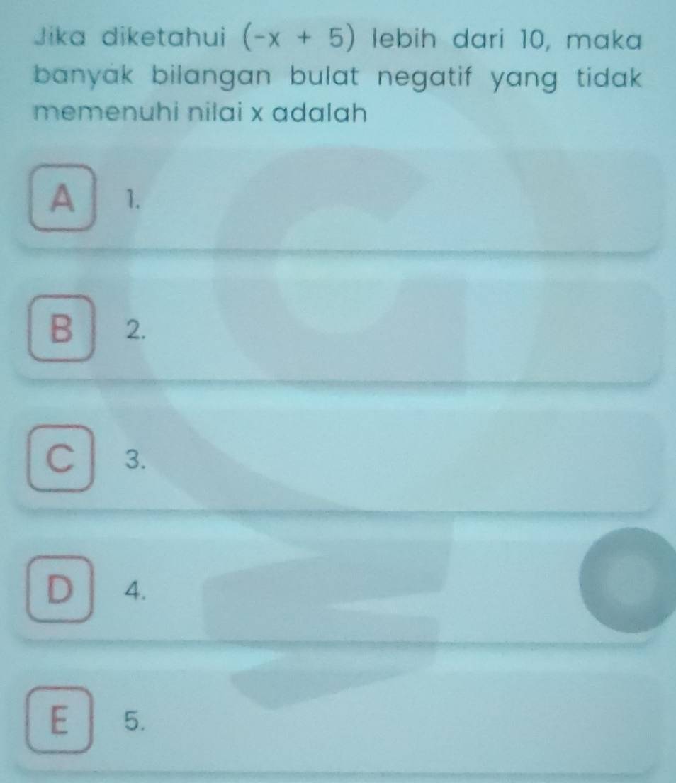 Jika diketahui (-x+5) lebih dari 10, maka
banyak bilangan bulat negatif yang tidak .
memenuhi nilai x adalah
A ₹1.
B 2.
C 3.
D 4.
E 5.