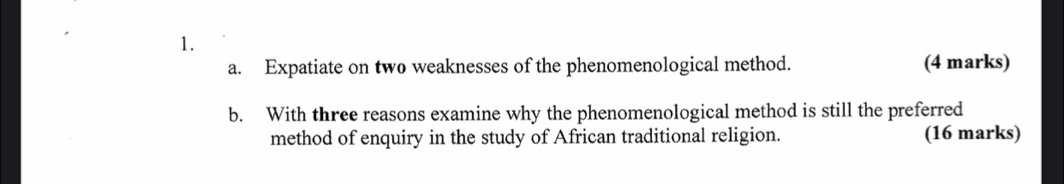 Expatiate on two weaknesses of the phenomenological method. (4 marks) 
b. With three reasons examine why the phenomenological method is still the preferred 
method of enquiry in the study of African traditional religion. (16 marks)