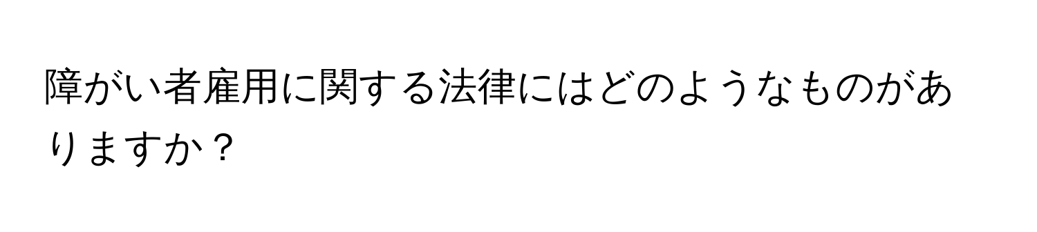 障がい者雇用に関する法律にはどのようなものがありますか？