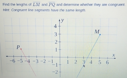 Find the lengths of overline LM and overline PQ and determine whether they are congruent. 
Hint: Congruent line segments have the same length.