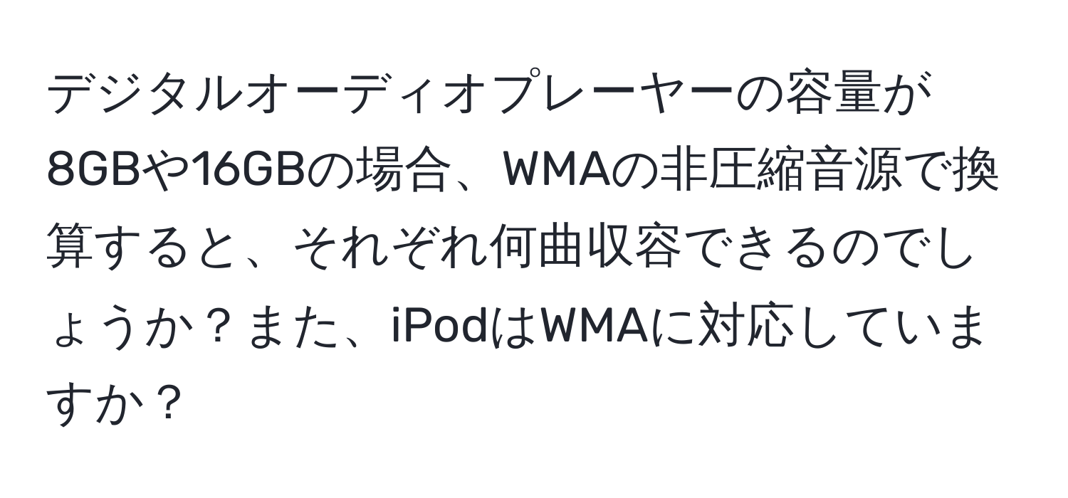 デジタルオーディオプレーヤーの容量が8GBや16GBの場合、WMAの非圧縮音源で換算すると、それぞれ何曲収容できるのでしょうか？また、iPodはWMAに対応していますか？