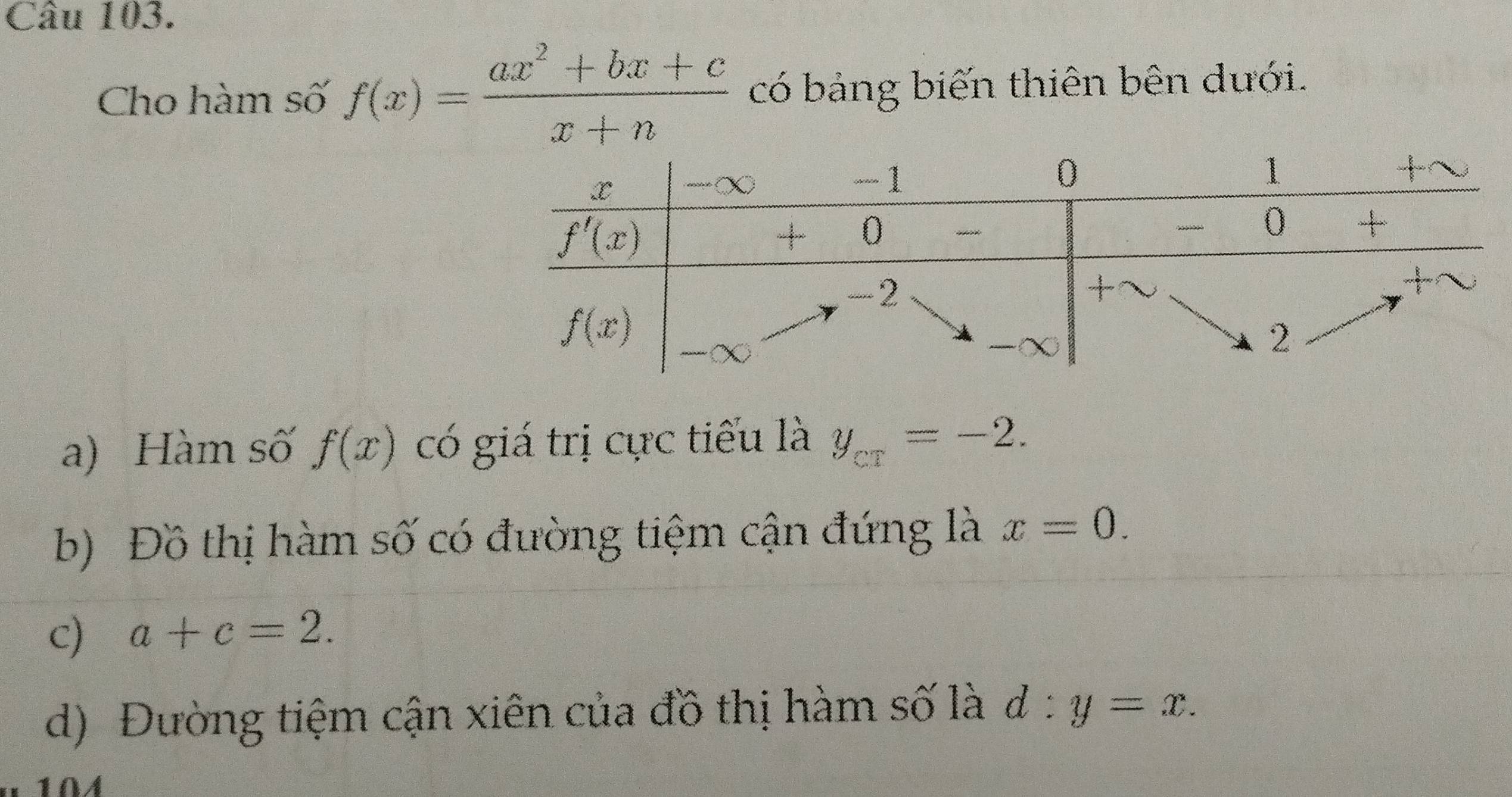 Cho hàm số f(x)= (ax^2+bx+c)/x+n  có bảng biến thiên bên dưới.
a) Hàm số f(x) có giá trị cực tiểu là y_c1=-2.
b) Đồ thị hàm số có đường tiệm cận đứng là x=0.
c) a+c=2.
d) Đường tiệm cận xiên của đồ thị hàm số là d:y=x.