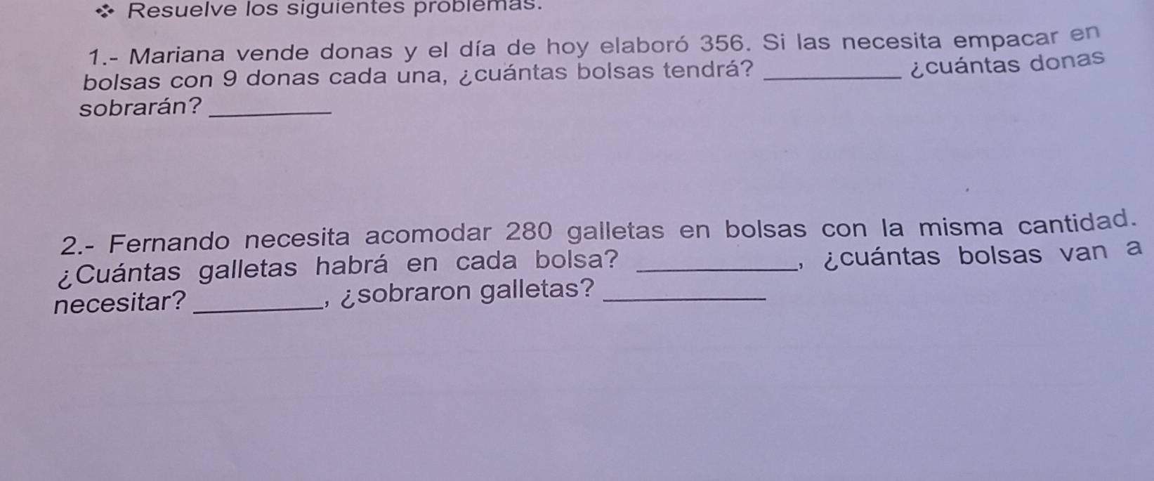 Resuelve los siguientes problemas. 
1.- Mariana vende donas y el día de hoy elaboró 356. Si las necesita empacar en 
bolsas con 9 donas cada una, ¿cuántas bolsas tendrá?_ 
¿cuántas donas 
sobrarán?_ 
2.- Fernando necesita acomodar 280 galletas en bolsas con la misma cantidad. 
¿Cuántas galletas habrá en cada bolsa?_ 
a ¿cuántas bolsas van a 
necesitar? _ sobraron galletas?_