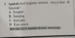 Apakah hasil kegiatan tenunan masyarakat di
Sarawak?
A Songket
B Samping
C Kain pua
D Kain sutera
Buku Teks: M.S. 6. Konstruk: Mingingat: Ares: Rondić