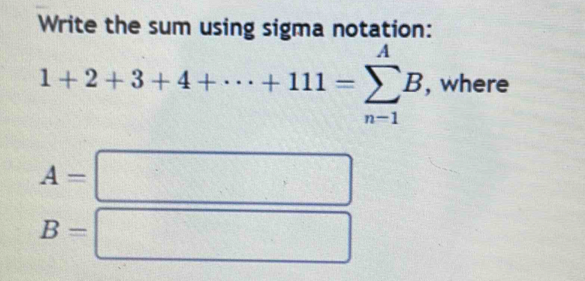 Write the sum using sigma notation:
1+2+3+4+·s +111=sumlimits _(n-1)^AB , where
A=
□ □
B=| | □