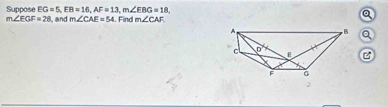 Suppose EG=5, EB=16, AF=13, m∠ EBG=18,
m∠ EGF=28 , and m∠ CAE=54 Find m∠ CAF