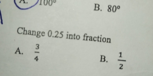 100°
B. 80°
Change 0.25 into fraction
A.  3/4  B.  1/2 