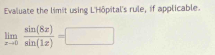 Evaluate the limit using L'Hôpital's rule, if applicable.
limlimits _xto 0 sin (8x)/sin (1x) =□