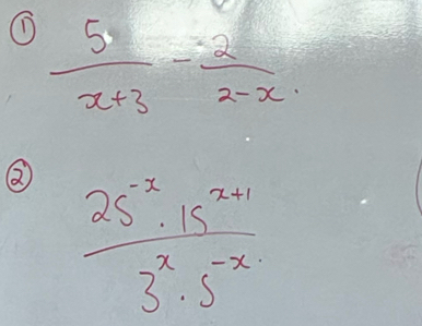  5/x+3 - 2/2-x 
②  (25^(-x)· 15^(x+1))/3^x· 5^(-x) 