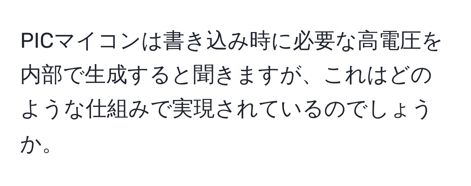 PICマイコンは書き込み時に必要な高電圧を内部で生成すると聞きますが、これはどのような仕組みで実現されているのでしょうか。