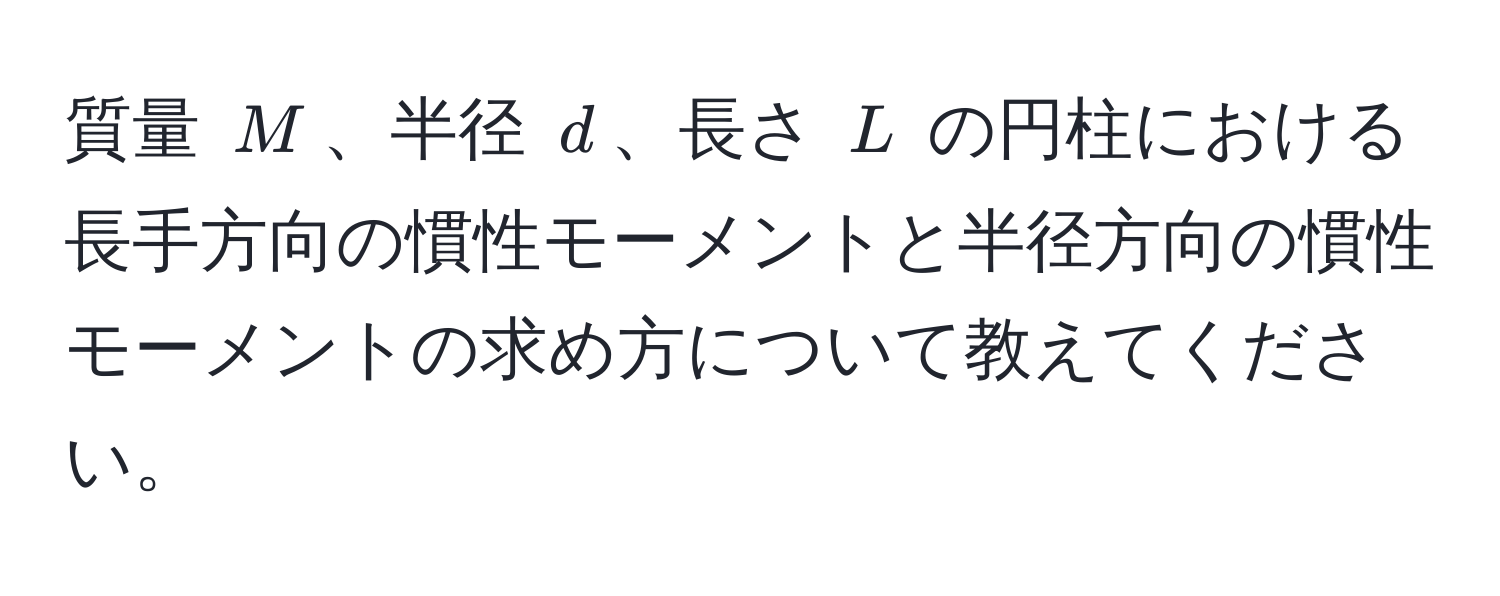 質量 $M$、半径 $d$、長さ $L$ の円柱における長手方向の慣性モーメントと半径方向の慣性モーメントの求め方について教えてください。